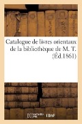 Catalogue de Livres Orientaux de la Bibliothèque de M. T. - Collectif