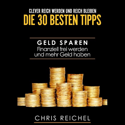 Clever Reich werden und reich bleiben Die 30 besten Tipps - Chris Reichel
