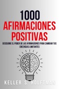 Cover-Bild zum Titel '1000 Afirmaciones Positivas: Descubre El Poder De Las Afirmaciones Para Cambiar Tus Creencias Limitantes' von 'Keller R. Holftman'