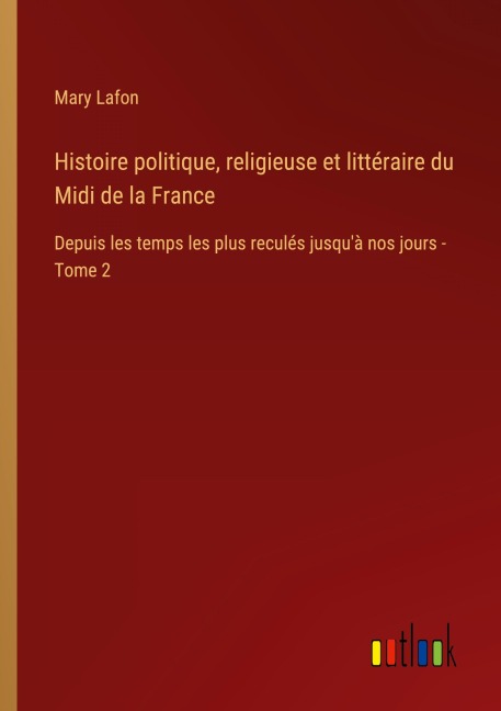 Histoire politique, religieuse et littéraire du Midi de la France - Mary Lafon
