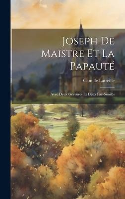 Joseph De Maistre Et La Papauté: Avec Deux Gravures Et Deux Fac-Similés - Camille Latreille