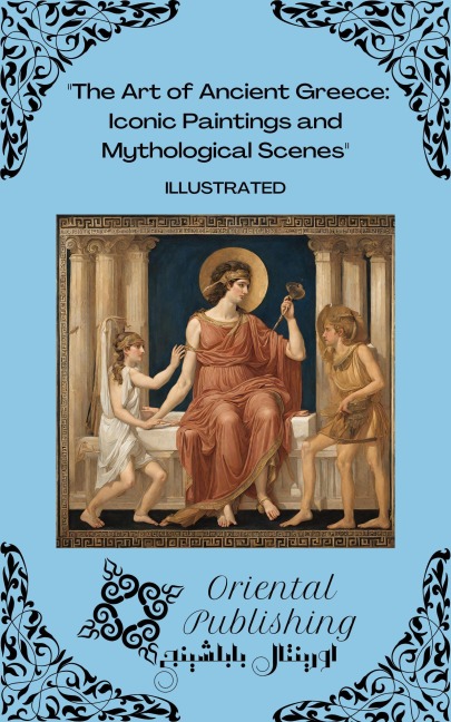 The Art of Ancient Greece Iconic Paintings and Mythological Scenes - Oriental Publishing