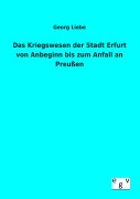 Cover-Bild zum Titel 'Das Kriegswesen der Stadt Erfurt von Anbeginn bis zum Anfall an Preußen' von 'Georg Liebe'