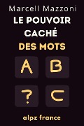 Cover-Bild zum Titel 'Le Pouvoir Caché Des Mots : Dites Les Bonnes Choses Aux Bonnes Personnes' von 'Alpz France'