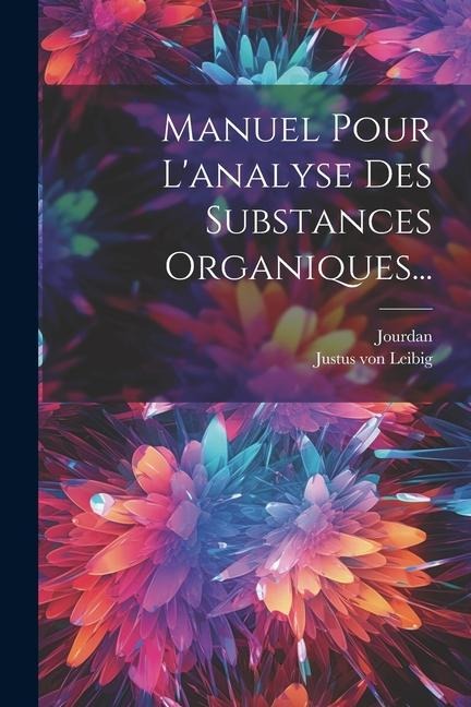 Manuel Pour L'analyse Des Substances Organiques... - Justus von Leibig, Jourdan