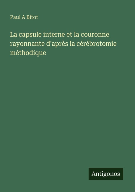 La capsule interne et la couronne rayonnante d'après la cérébrotomie méthodique - Paul A Bitot