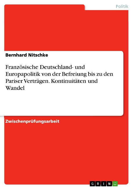 Französische Deutschland- und Europapolitik von der Befreiung bis zu den Pariser Verträgen. Kontinuitäten und Wandel - Bernhard Nitschke