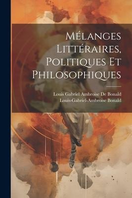 Mélanges Littéraires, Politiques Et Philosophiques - Louis-Gabriel-Ambroise Bonald, Louis Gabriel Ambroise De Bonald