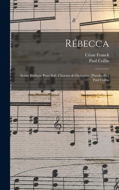 Rébecca; Scène Biblique Pour Soli, Choeurs & Orchestre. [paroles De] Paul Collin - César Franck
