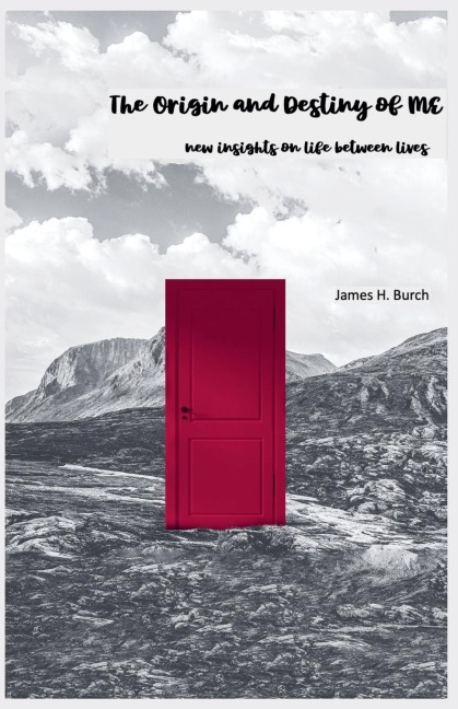 The Origin and Destiny of ME - new insight into life between lives - James Burch