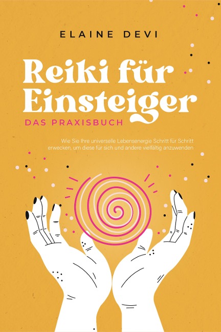 Reiki für Einsteiger - Das Praxisbuch: Wie Sie Ihre universelle Lebensenergie Schritt für Schritt erwecken, um diese für sich und andere vielfältig anzuwenden | inkl. geführter Reiki-Meditationen - Elaine Devi