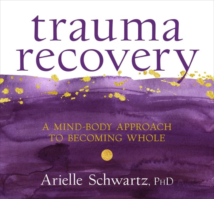 Trauma Recovery: A Mind-Body Approach to Becoming Whole - Arielle Schwartz