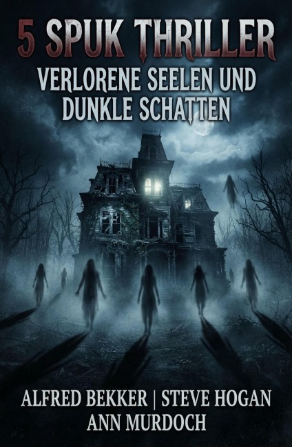 5 Spuk Thriller: Verlorene Seelen und dunkle Schatten - Alfred Bekker, Ann Murdoch, Steve Hogan