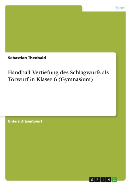 Handball. Vertiefung des Schlagwurfs als Torwurf in Klasse 6 (Gymnasium) - Sebastian Theobald