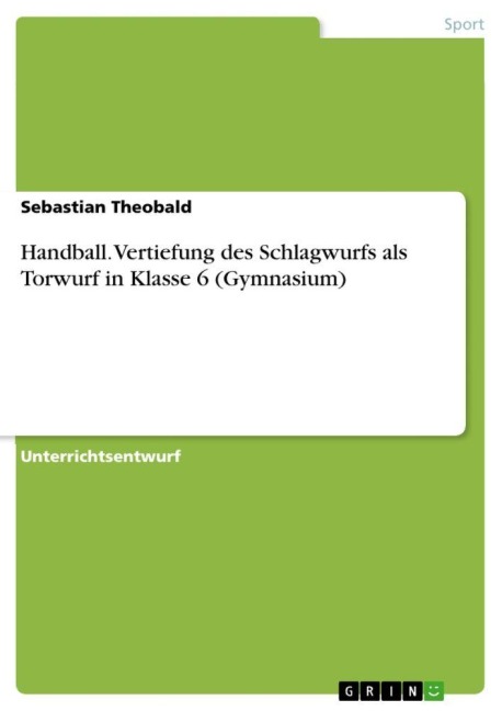Handball. Vertiefung des Schlagwurfs als Torwurf in Klasse 6 (Gymnasium) - Sebastian Theobald