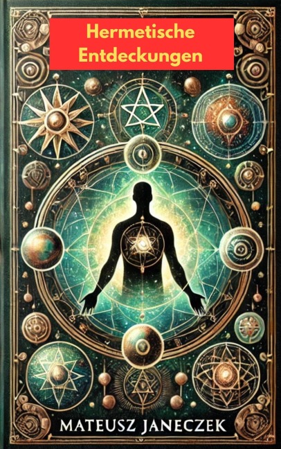 Hermetische Entdeckungen: Die Geheimnisse des alten Wissens, das das Leben verändert (Hermetic Discoveries:Secrets of Ancient Knowledge That Transform Life, #1) - Mateusz Janeczek