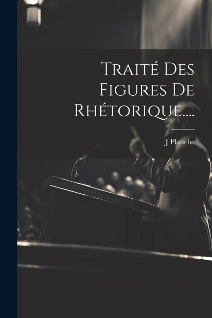 Traité Des Figures De Rhétorique.... - J. Planche