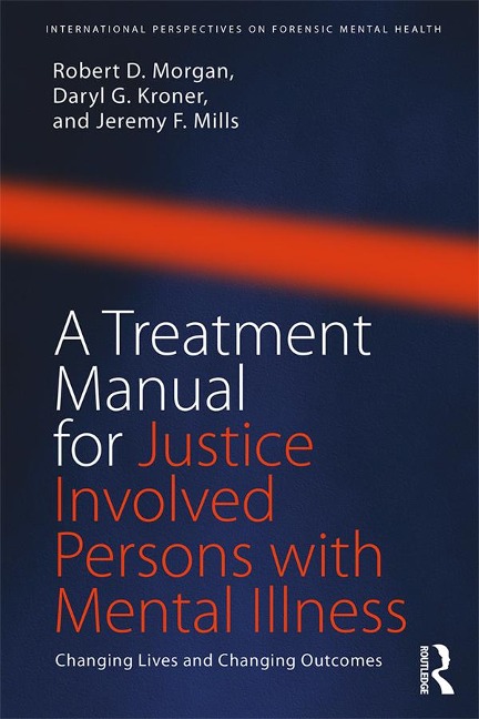 A Treatment Manual for Justice Involved Persons with Mental Illness - Robert D. Morgan, Daryl Kroner, Jeremy F. Mills
