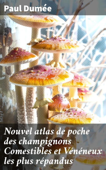 Nouvel atlas de poche des champignons Comestibles et Vénéneux les plus répandus - Paul Dumée