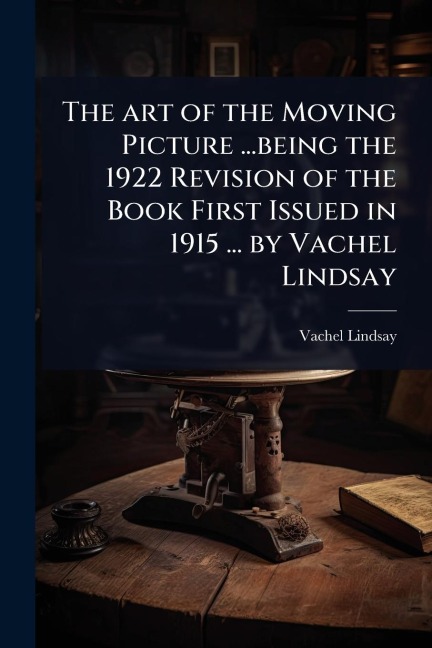 The art of the Moving Picture ...being the 1922 Revision of the Book First Issued in 1915 ... by Vachel Lindsay - Vachel Lindsay