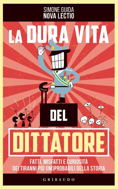 La dura vita del dittatore. Fatti, misfatti e curiosità dei tiranni più (im)probabili della storia - Simone Guida