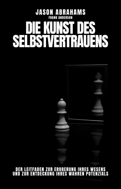 Die Kunst des Selbstvertrauens: Der Leitfaden zur Eroberung Ihres Wesens und zur Entdeckung Ihres Wahren Potenzials - Jason Abrahams, Frank Anderson, The Best Way to The Best You
