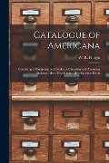 Catalogue of Americana [microform]: Consisting of Pamphlets and Books on Canadian and American Subjects, Also a Few Choice Miscellaneous Books - 