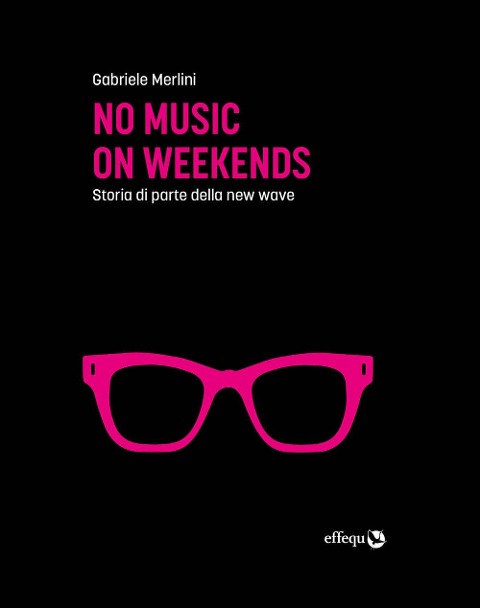 No music on weekends. Storia di parte della new wave - Gabriele Merlini