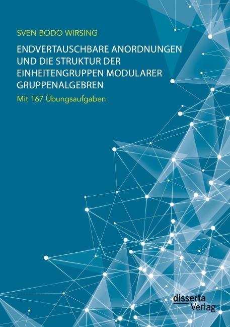 Endvertauschbare Anordnungen und die Struktur der Einheitengruppen modularer Gruppenalgebren; mit 167 Übungsaufgaben - Sven Bodo Wirsing