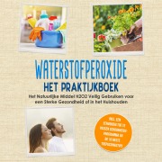 Cover-Bild zum Titel 'Waterstofperoxide - Het Praktijkboek: Het Natuurlijke Middel H2O2 Veilig Gebruiken voor een Sterke Gezondheid of in het Huishouden, Inclusief een Eenvoudig Toe te Passen Schoonheidsprogramma en de 10 Beste Toepassingstips' von 'Tobias Langnitz'