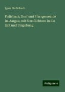 Fislisbach, Dorf und Pfarrgemeinde im Aargau, mit Streiflichtern in die Zeit und Umgebung - Ignaz Staffelbach