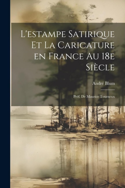 L'estampe satirique et la caricature en France au 18e siècle; préf. de Maurice Tourneux - André Blum