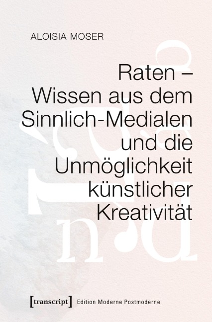 Raten - Wissen aus dem Sinnlich-Medialen und die Unmöglichkeit künstlicher Kreativität - Aloisia Moser