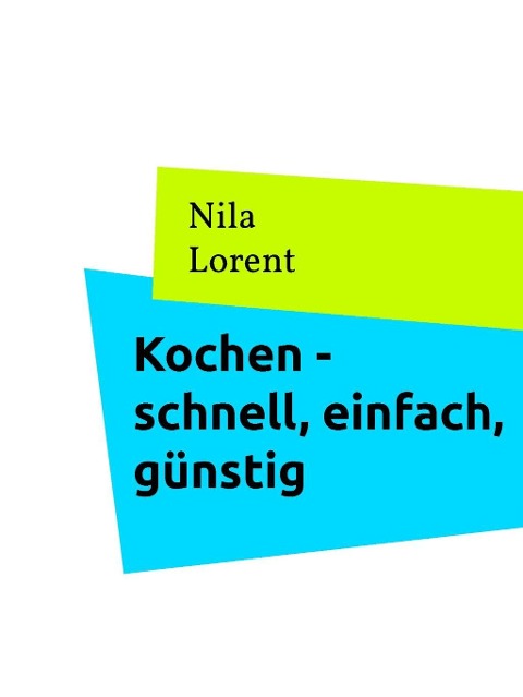 Berufstätig und Kochen - schnell, einfach, günstig - Nila Lorent