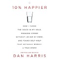 10% Happier: How I Tamed the Voice in My Head, Reduced Stress Without Losing My Edge, and Found a Self-Help That Actually Works--A - 