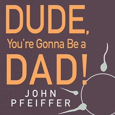 Dude, You're Gonna Be a Dad! - John Pfeiffer