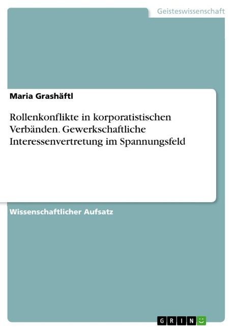 Rollenkonflikte in korporatistischen Verbänden. Gewerkschaftliche Interessenvertretung im Spannungsfeld - Maria Grashäftl
