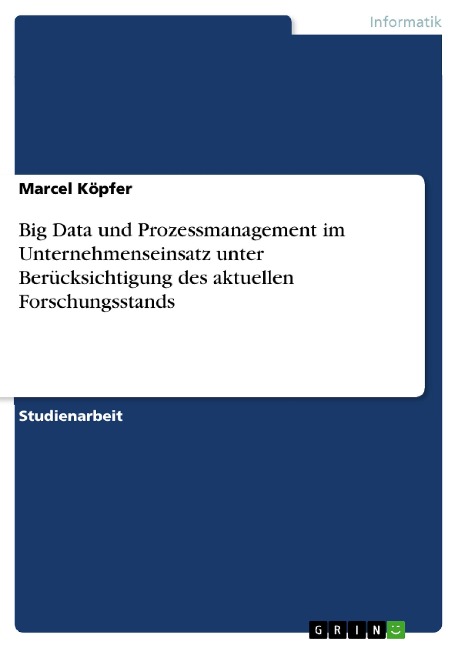 Big Data und Prozessmanagement im Unternehmenseinsatz unter Berücksichtigung des aktuellen Forschungsstands - Marcel Köpfer