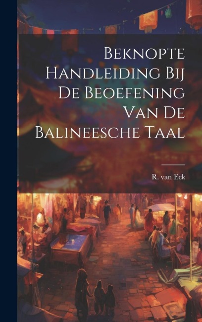 Beknopte Handleiding bij de Beoefening van de Balineesche Taal - R. Van Eck