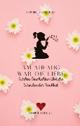 Cover-Bild zum Titel 'Am Anfang war die Liebe' von 'Gabriella Hódi Tóth Rist, Hódi Tóth József, Ines Wagner, Konstanze Dorothea Dorner, Corinne E. Sutter'