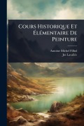 Cover-Bild zum Titel 'Cours Historique Et ÃlÃ(c)mentaire De Peinture' von 'Antoine Michel Filhol, Jos Lavallã(c)E'