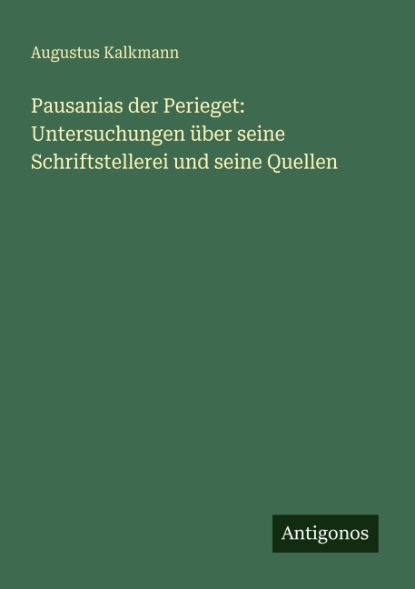 Pausanias der Perieget: Untersuchungen über seine Schriftstellerei und seine Quellen - Augustus Kalkmann