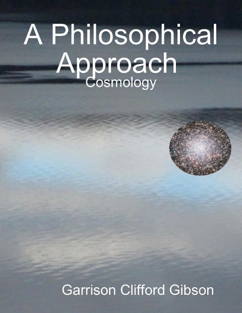 A Philosophical Approach - Cosmology - Garrison Clifford Gibson