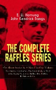 THE COMPLETE RAFFLES SERIES - 45+ Short Stories & A Novel in One Volume: The Amateur Cracksman, The Black Mask, A Thief in the Night, Mr. Justice Raffles, Mrs. Raffles, R. Holmes & Co. - E. W. Hornung, John Kendrick Bangs