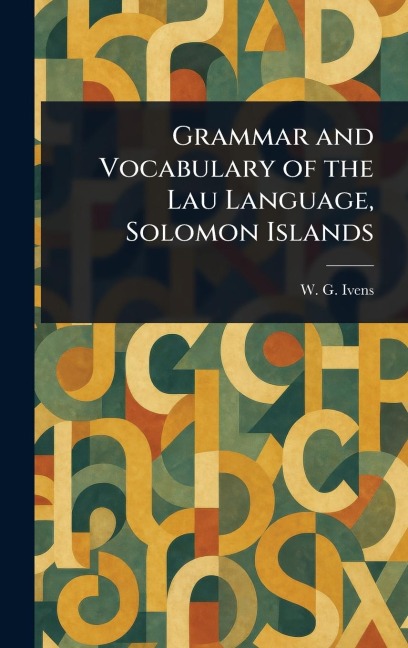Grammar and Vocabulary of the Lau Language, Solomon Islands - W G (Walter George) Ivens