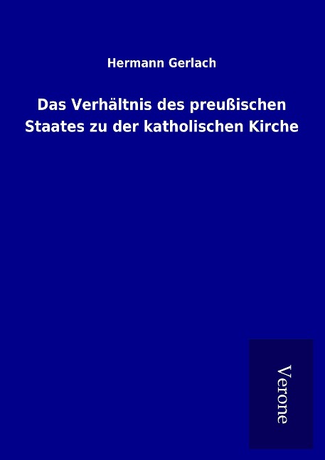 Das Verhältnis des preußischen Staates zu der katholischen Kirche - Hermann Gerlach