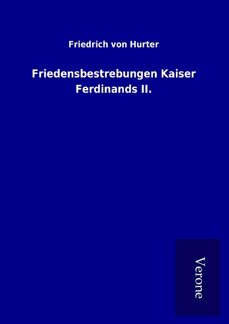 Friedensbestrebungen Kaiser Ferdinands II. - Friedrich Von Hurter