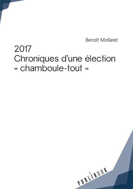 2017 - Chroniques d'une élection chamboule-tout - Benoît Mollaret