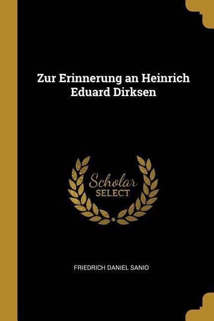 Zur Erinnerung an Heinrich Eduard Dirksen - Friedrich Daniel Sanio
