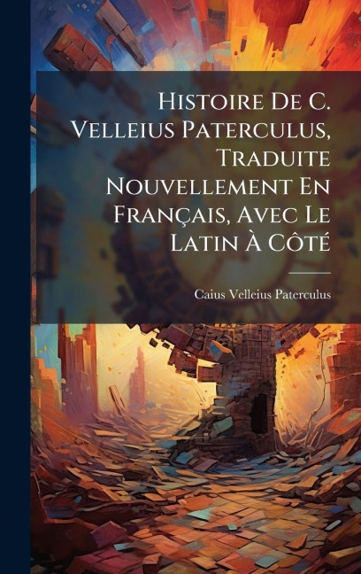 Histoire De C. Velleius Paterculus, Traduite Nouvellement En Français, Avec Le Latin Ã CÃ¿tÃ(c) - Caius Velleius Paterculus